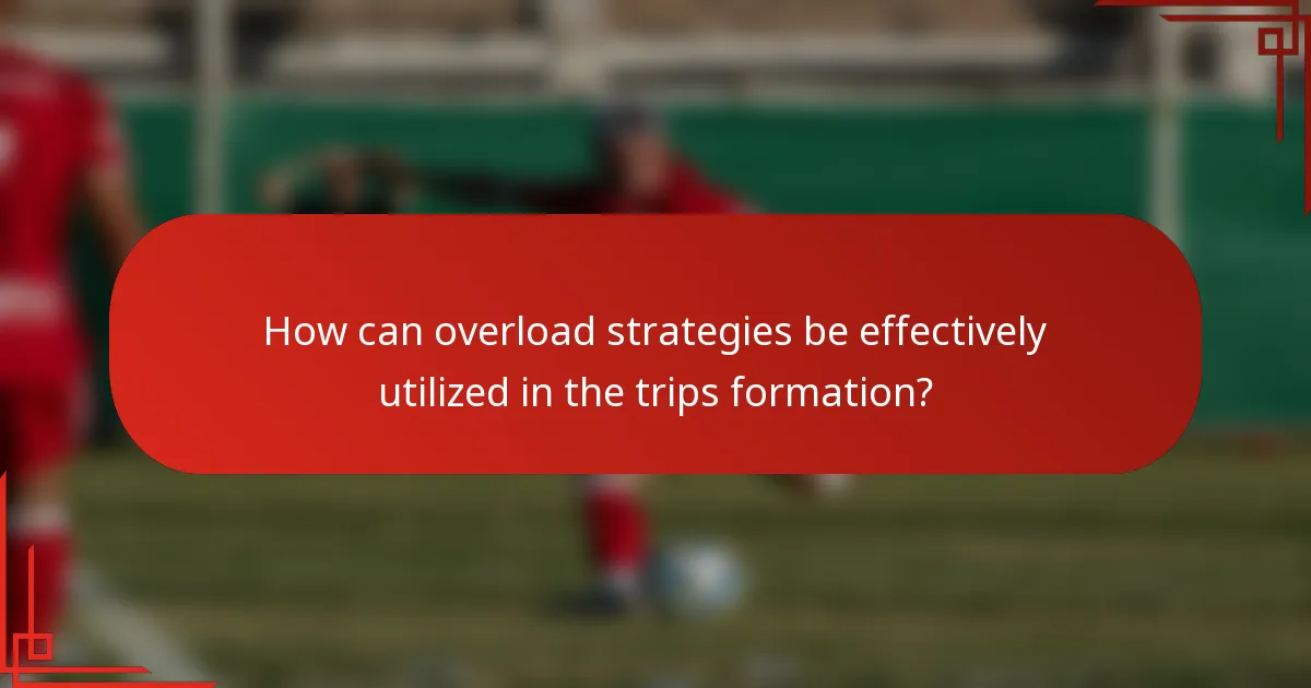 How can overload strategies be effectively utilized in the trips formation?