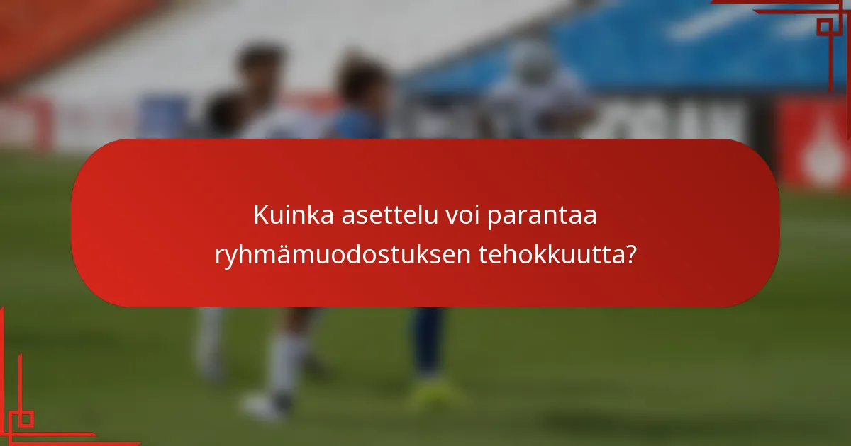 Kuinka asettelu voi parantaa ryhmämuodostuksen tehokkuutta?
