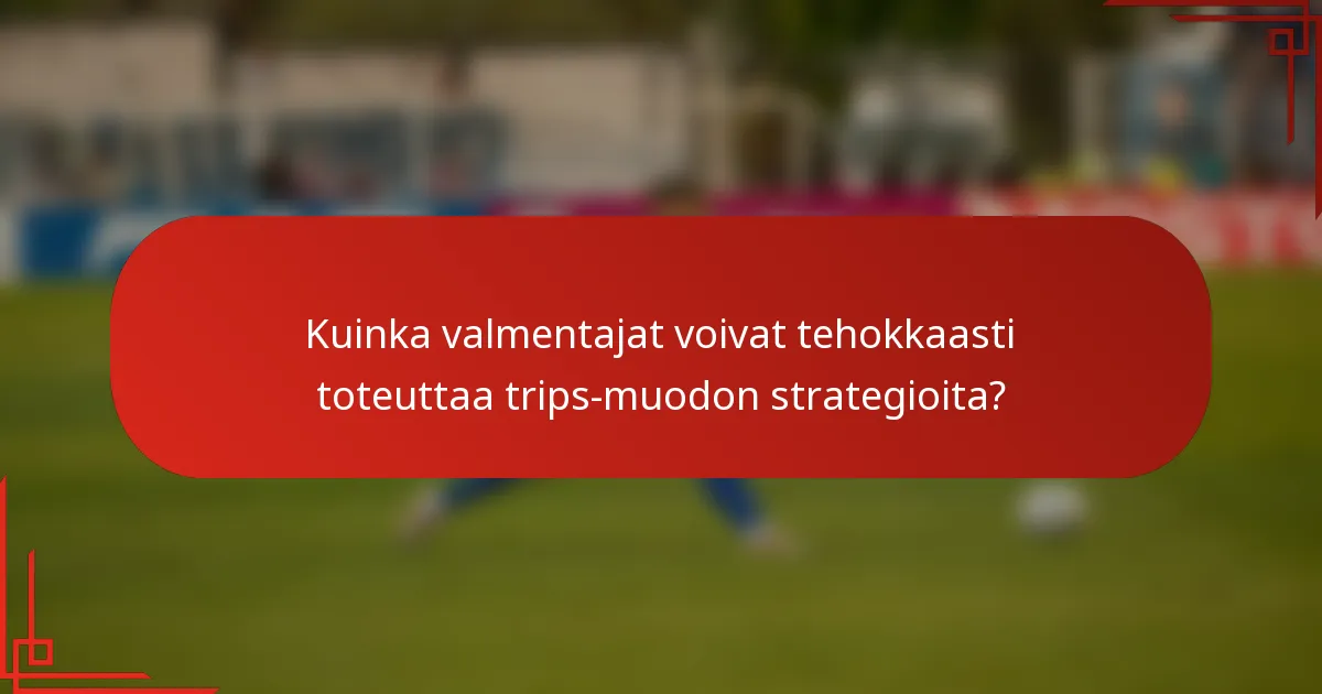 Kuinka valmentajat voivat tehokkaasti toteuttaa trips-muodon strategioita?