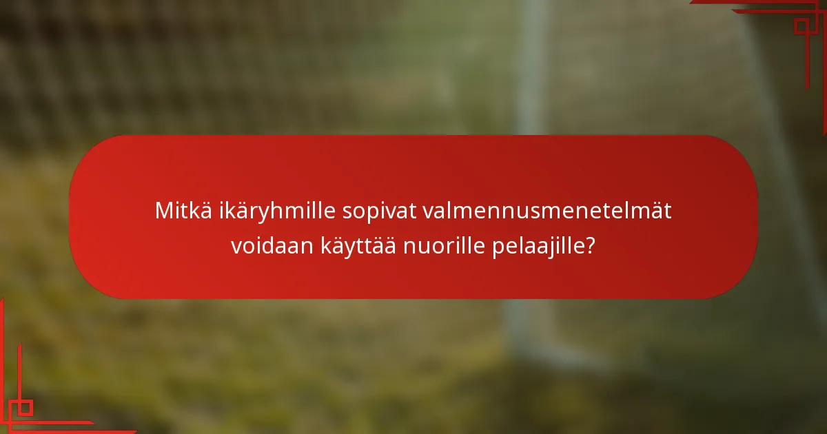 Mitkä ikäryhmille sopivat valmennusmenetelmät voidaan käyttää nuorille pelaajille?