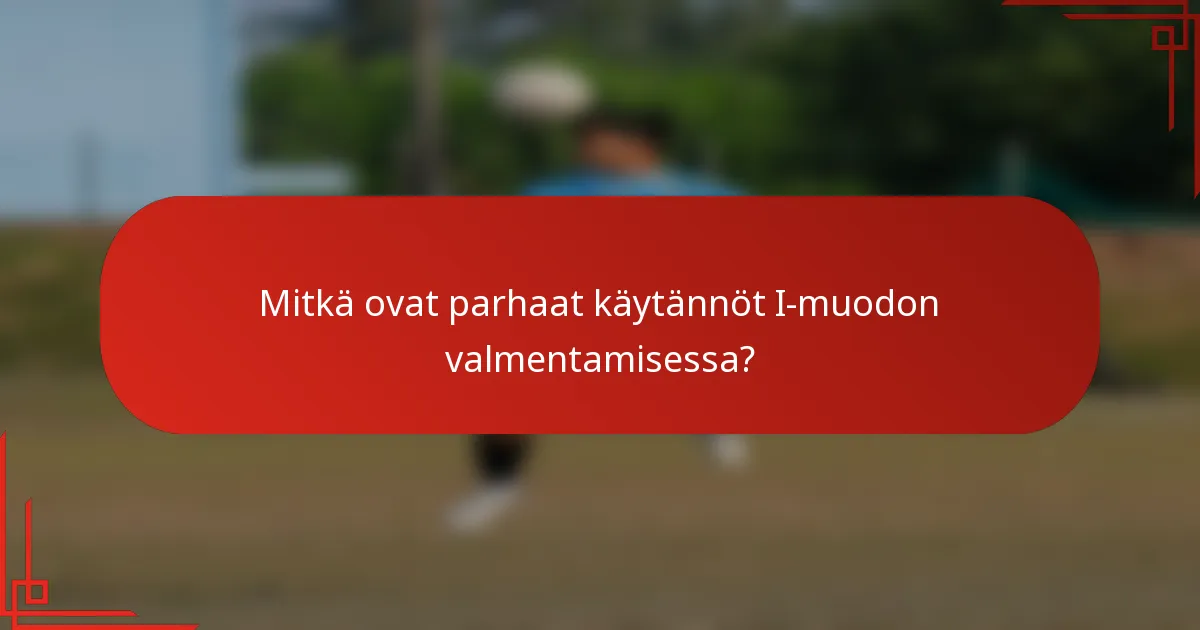 Mitkä ovat parhaat käytännöt I-muodon valmentamisessa?
