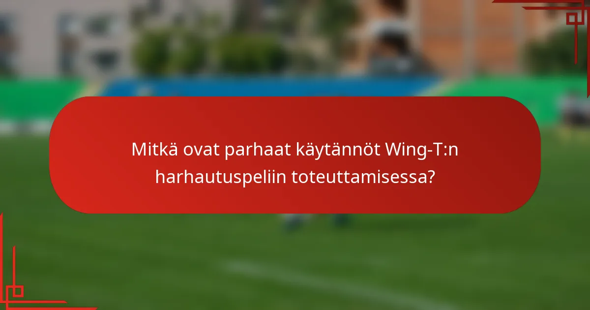 Mitkä ovat parhaat käytännöt Wing-T:n harhautuspeliin toteuttamisessa?