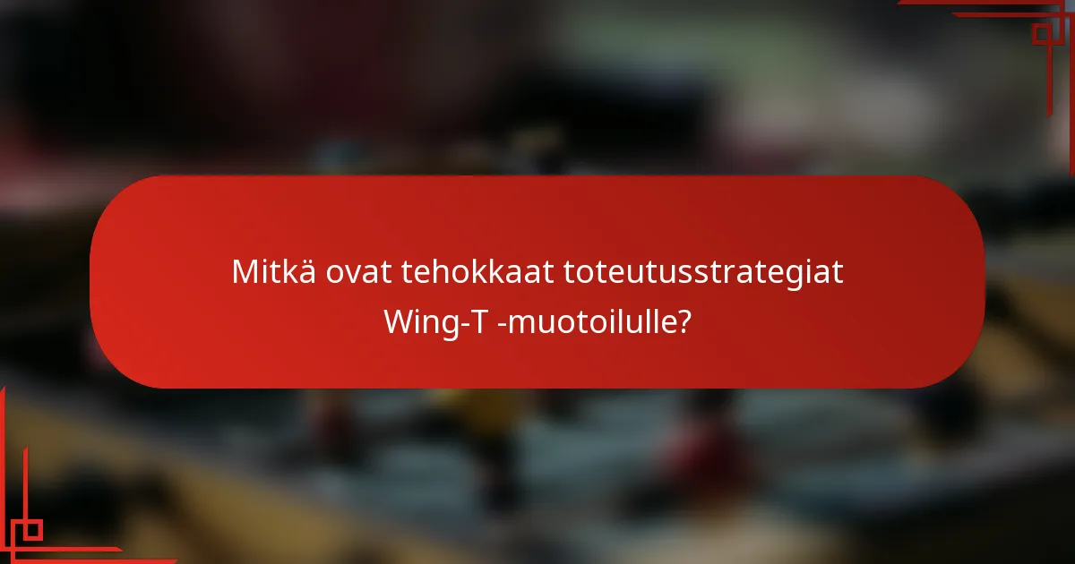 Mitkä ovat tehokkaat toteutusstrategiat Wing-T -muotoilulle?