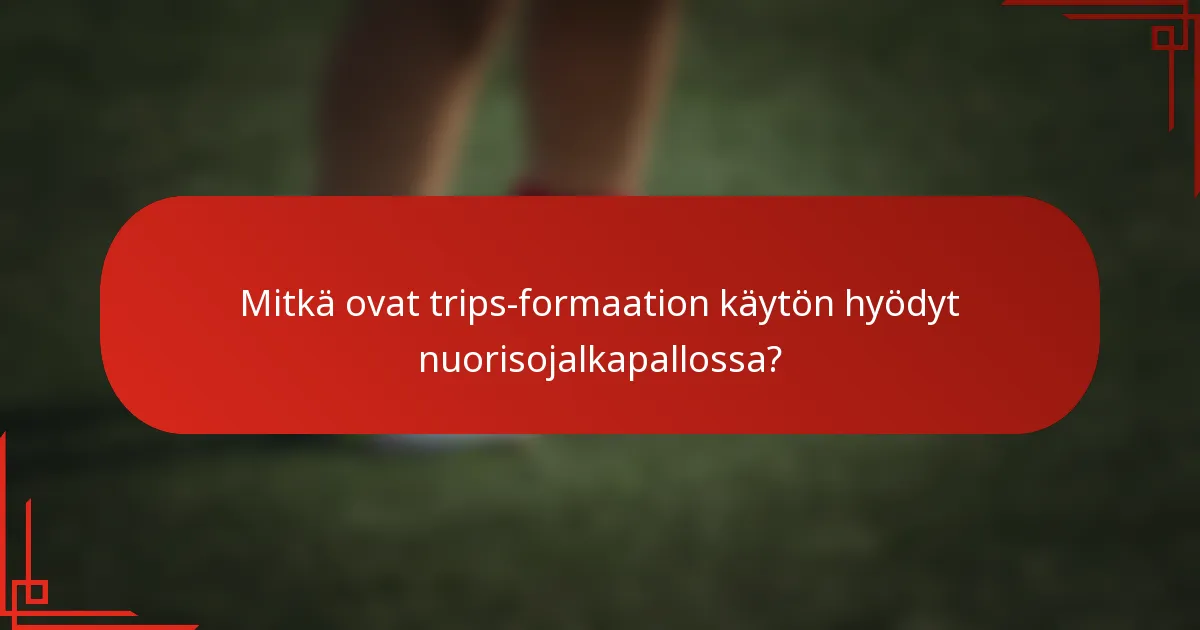 Mitkä ovat trips-formaation käytön hyödyt nuorisojalkapallossa?