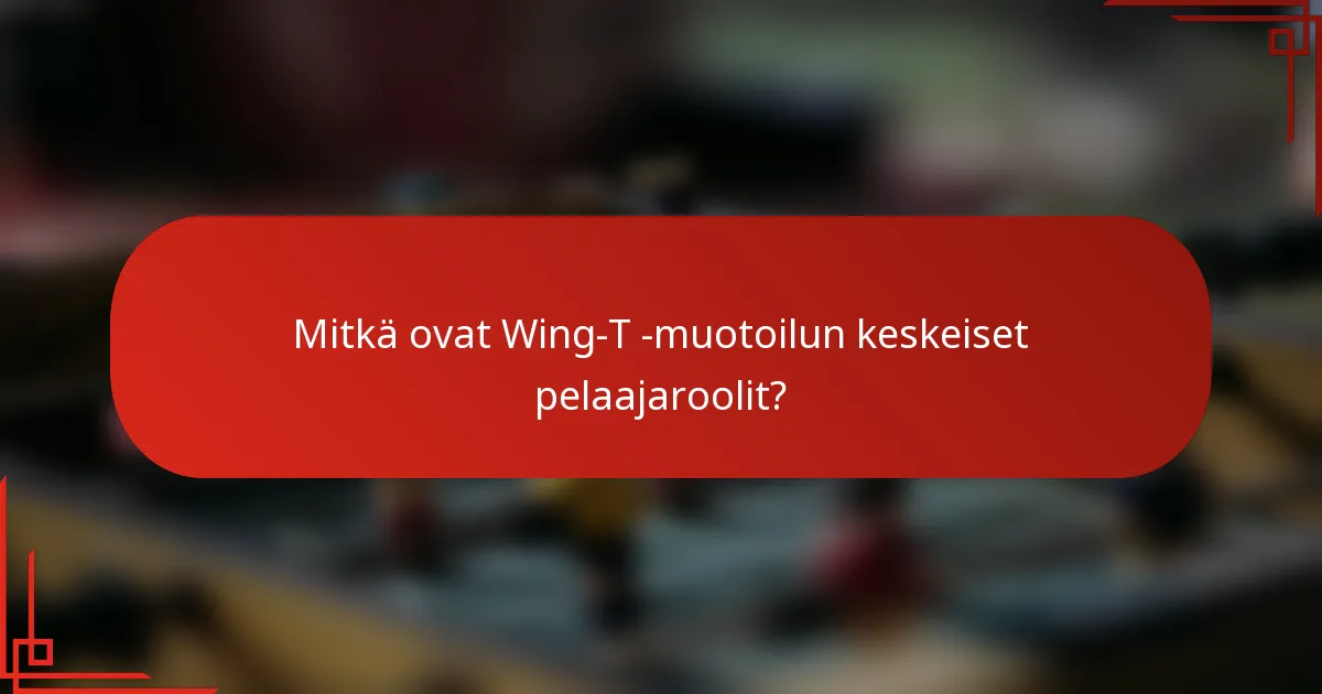 Mitkä ovat Wing-T -muotoilun keskeiset pelaajaroolit?