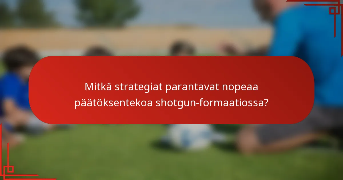 Mitkä strategiat parantavat nopeaa päätöksentekoa shotgun-formaatiossa?